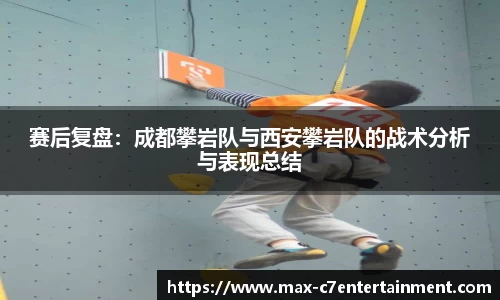 赛后复盘：成都攀岩队与西安攀岩队的战术分析与表现总结
