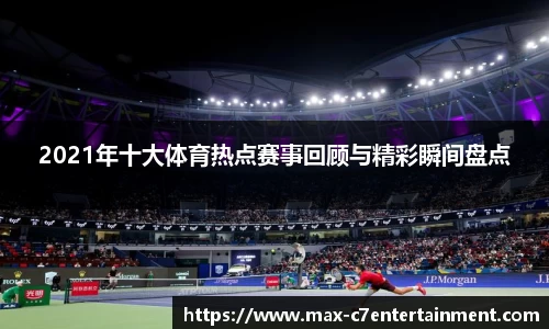 2021年十大体育热点赛事回顾与精彩瞬间盘点