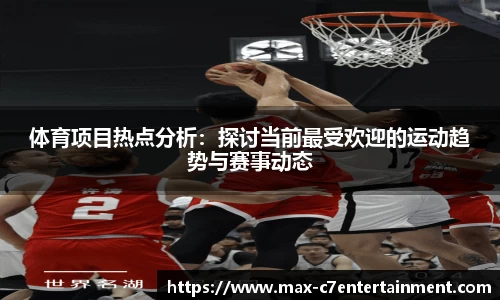 体育项目热点分析：探讨当前最受欢迎的运动趋势与赛事动态