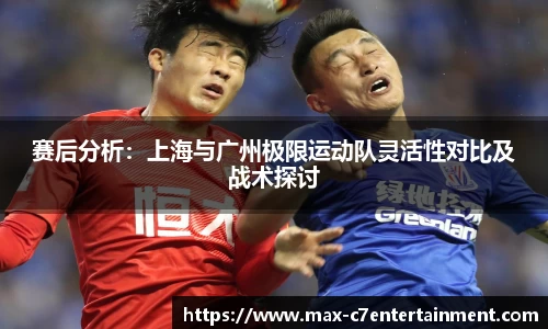 赛后分析：上海与广州极限运动队灵活性对比及战术探讨