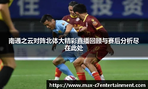 南通之云对阵北体大精彩直播回顾与赛后分析尽在此处
